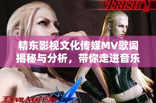 精东影视文化传媒MV歌词揭秘与分析，带你走进音乐的世界