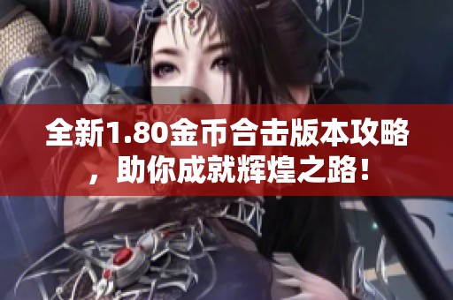 全新1.80金币合击版本攻略，助你成就辉煌之路！