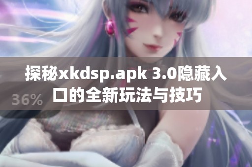 探秘xkdsp.apk 3.0隐藏入口的全新玩法与技巧