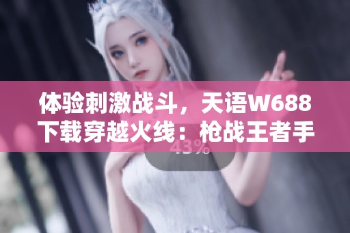 体验刺激战斗，天语W688下载穿越火线：枪战王者手游播放器