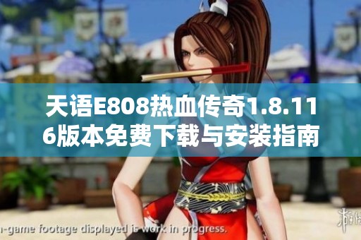 天语E808热血传奇1.8.116版本免费下载与安装指南