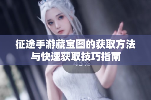 征途手游藏宝图的获取方法与快速获取技巧指南