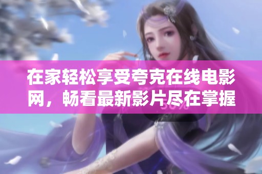 在家轻松享受夸克在线电影网，畅看最新影片尽在掌握