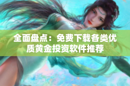 全面盘点：免费下载各类优质黄金投资软件推荐