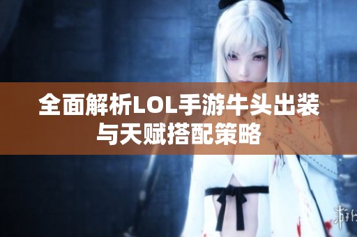 全面解析LOL手游牛头出装与天赋搭配策略