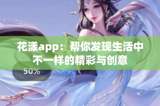 花漾app：帮你发现生活中不一样的精彩与创意