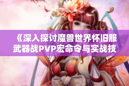 《深入探讨魔兽世界怀旧服武器战PVP宏命令与实战技巧》