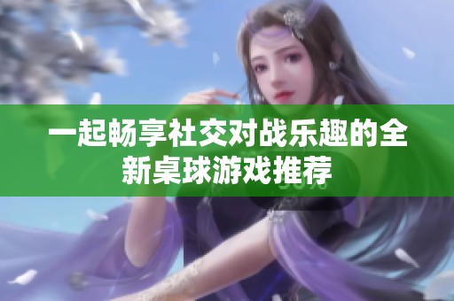一起畅享社交对战乐趣的全新桌球游戏推荐