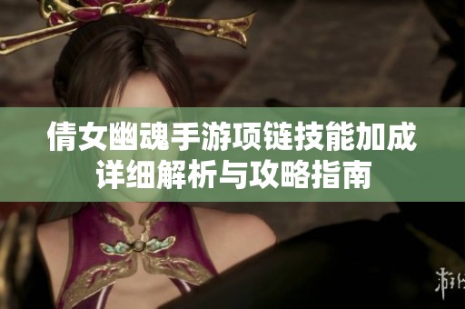倩女幽魂手游项链技能加成详细解析与攻略指南
