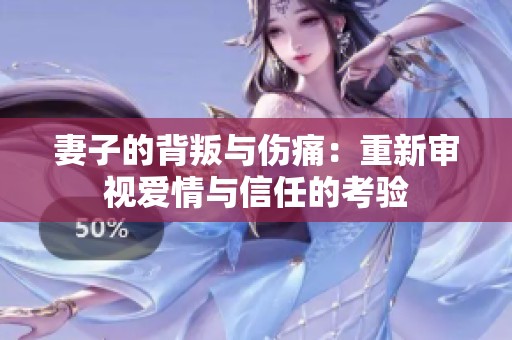 妻子的背叛与伤痛：重新审视爱情与信任的考验