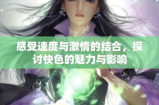 感受速度与激情的结合，探讨快色的魅力与影响