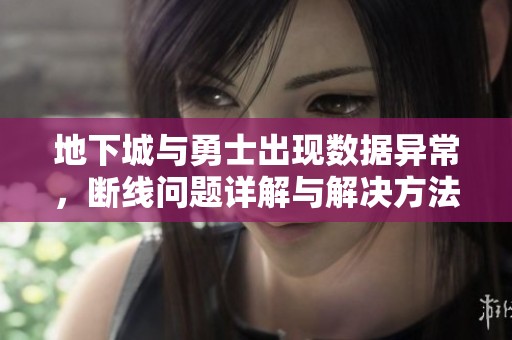 地下城与勇士出现数据异常，断线问题详解与解决方法分享