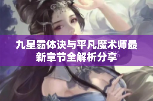 九星霸体诀与平凡魔术师最新章节全解析分享