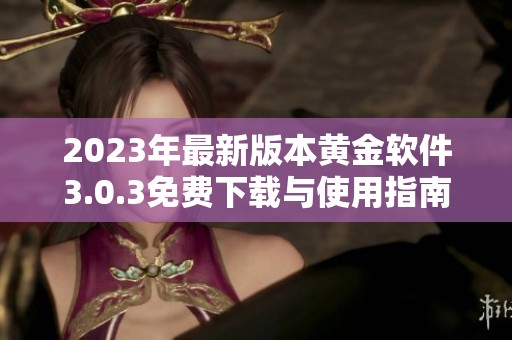 2023年最新版本黄金软件3.0.3免费下载与使用指南