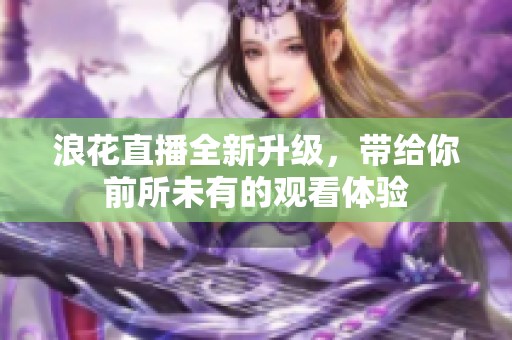 浪花直播全新升级，带给你前所未有的观看体验