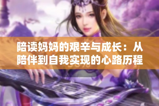 陪读妈妈的艰辛与成长：从陪伴到自我实现的心路历程