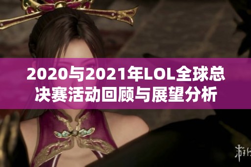 2020与2021年LOL全球总决赛活动回顾与展望分析