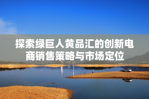 探索绿巨人黄品汇的创新电商销售策略与市场定位