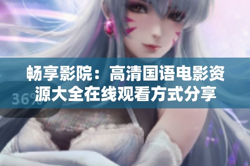 畅享影院：高清国语电影资源大全在线观看方式分享