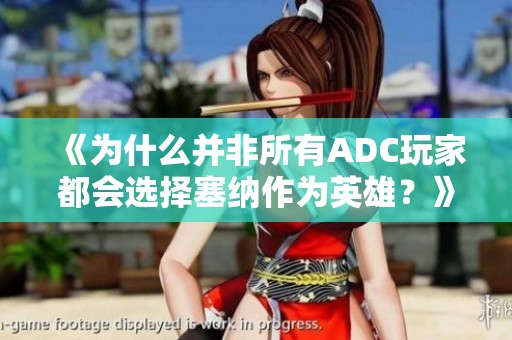 《为什么并非所有ADC玩家都会选择塞纳作为英雄？》