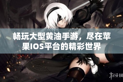 畅玩大型黄油手游，尽在苹果IOS平台的精彩世界