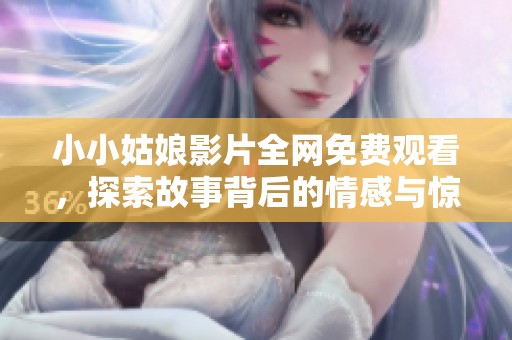 小小姑娘影片全网免费观看，探索故事背后的情感与惊喜