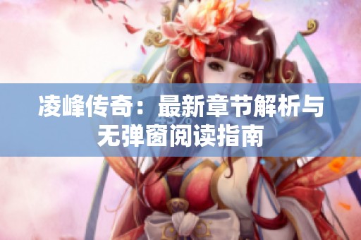 凌峰传奇：最新章节解析与无弹窗阅读指南