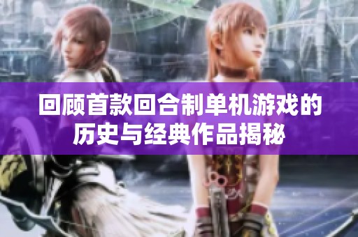 回顾首款回合制单机游戏的历史与经典作品揭秘