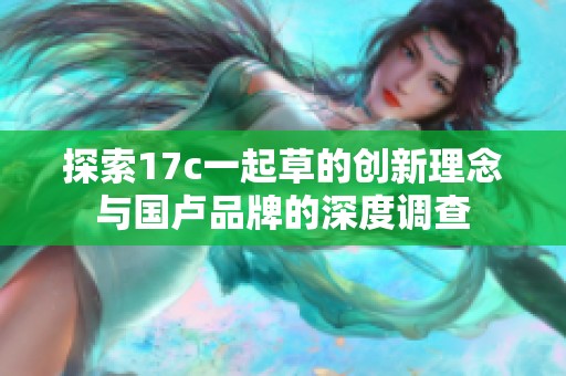 探索17c一起草的创新理念与国卢品牌的深度调查