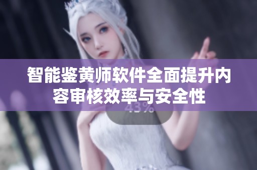 智能鉴黄师软件全面提升内容审核效率与安全性