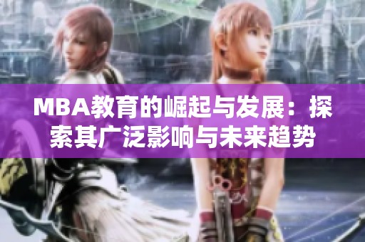 MBA教育的崛起与发展：探索其广泛影响与未来趋势