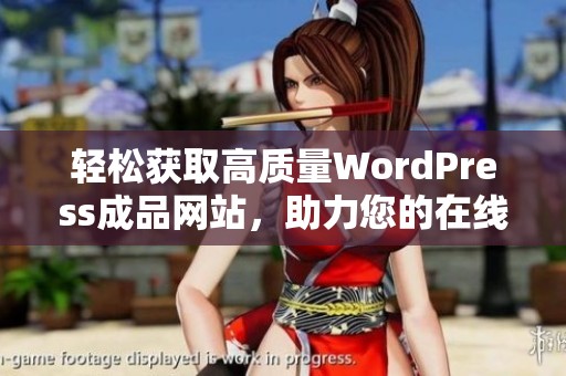 轻松获取高质量WordPress成品网站，助力您的在线业务发展