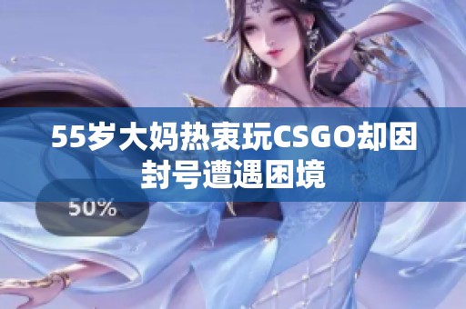 55岁大妈热衷玩CSGO却因封号遭遇困境