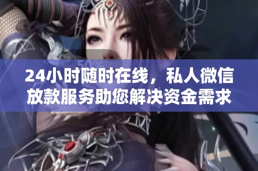 24小时随时在线，私人微信放款服务助您解决资金需求
