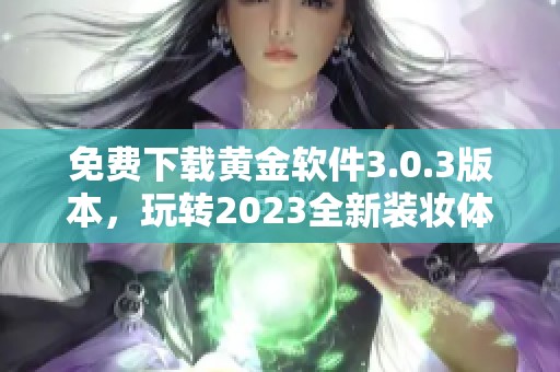 免费下载黄金软件3.0.3版本，玩转2023全新装妆体验