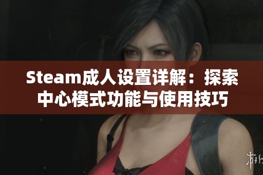Steam成人设置详解：探索中心模式功能与使用技巧