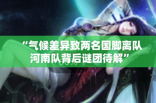 “气候差异致两名国脚离队 河南队背后谜团待解”