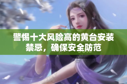 警惕十大风险高的黄台安装禁忌，确保安全防范