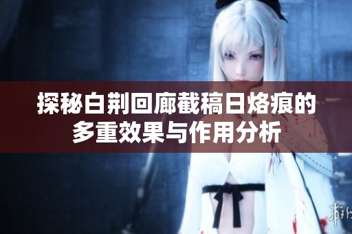 探秘白荆回廊截稿日烙痕的多重效果与作用分析