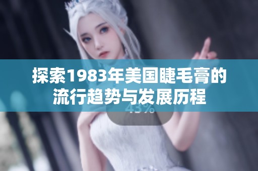 探索1983年美国睫毛膏的流行趋势与发展历程