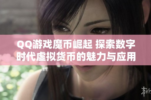 QQ游戏魔币崛起 探索数字时代虚拟货币的魅力与应用