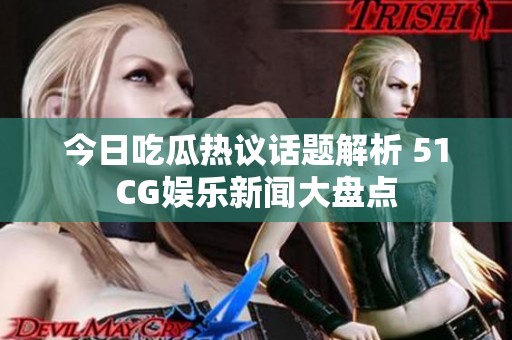 今日吃瓜热议话题解析 51CG娱乐新闻大盘点