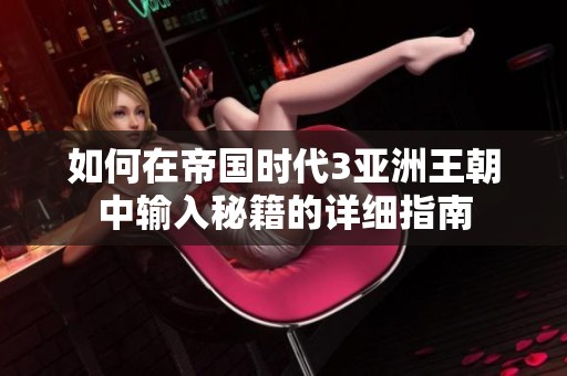 如何在帝国时代3亚洲王朝中输入秘籍的详细指南