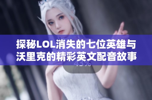 探秘LOL消失的七位英雄与沃里克的精彩英文配音故事
