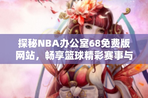 探秘NBA办公室68免费版网站，畅享篮球精彩赛事与服务