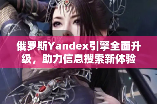 俄罗斯Yandex引擎全面升级，助力信息搜索新体验