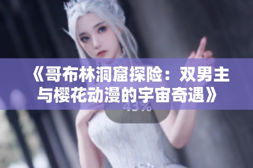 《哥布林洞窟探险：双男主与樱花动漫的宇宙奇遇》