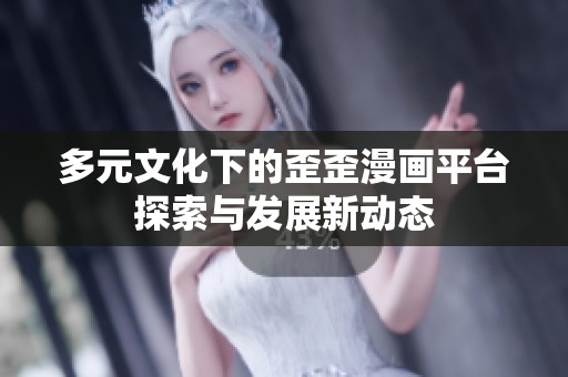 多元文化下的歪歪漫画平台探索与发展新动态