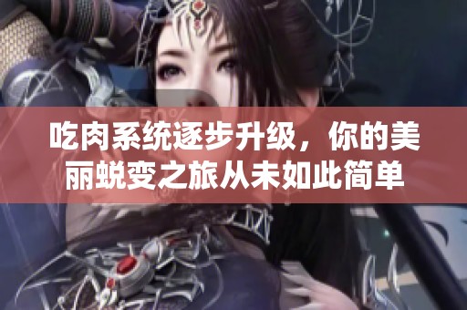 吃肉系统逐步升级，你的美丽蜕变之旅从未如此简单