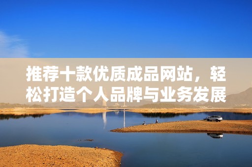 推荐十款优质成品网站，轻松打造个人品牌与业务发展